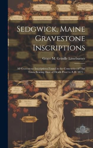 Cover image for Sedgwick, Maine Gravestone Inscriptions; All Gravestone Inscriptions Found in the Cemeteries of This Town Bearing Date of Death Prior to A.D. 1875 ..