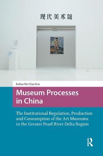Cover image for Museum Processes in China: The Institutional Regulation, Production and Consumption of the Art Museums in the Greater Pearl River Delta Region