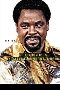 Cover image for The Controversies and Scandals of Prophet TB Joshua