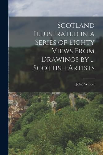 Cover image for Scotland Illustrated in a Series of Eighty Views From Drawings by ... Scottish Artists