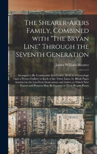 Cover image for The Shearer-Akers Family, Combined With "The Bryan Line" Through the Seventh Generation; Arranged to Be Continuable Indefinitely, Both as a Genealogy and a Picture Gallery in Each of the Three Lines, by Blank Pages Inserted in the Last Four Generations...