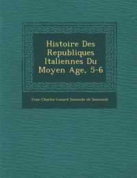 Cover image for Histoire Des Republiques Italiennes Du Moyen Age, 5-6