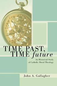 Cover image for Time Past, Time Future: An Historical Study of Catholic Moral Theology