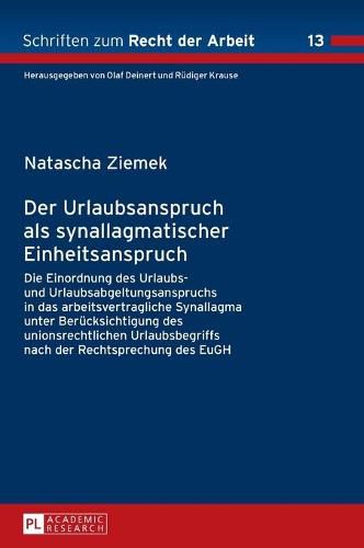 Cover image for Der Urlaubsanspruch als synallagmatischer Einheitsanspruch; Die Einordnung des Urlaubs- und Urlaubsabgeltungsanspruchs in das arbeitsvertragliche Synallagma unter Berucksichtigung des unionsrechtlichen Urlaubsbegriffs nach der Rechtsprechung des EuGH