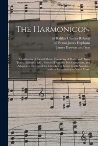 Cover image for The Harmonicon: a Collection of Sacred Music, Consisting of Psalm and Hymn Tunes, Anthems, &c.: Selected From the Best Composers, and Adapted to the Use of the Churches in British North America: With an Introduction to Vocal Music