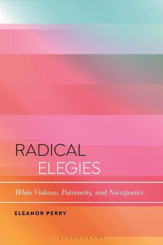 Cover image for Radical Elegies: White Violence, Patriarchy, and Necropoetics