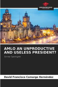 Cover image for Amlo an Unproductive and Useless President?