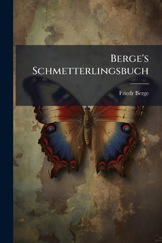 Cover image for Berge's Schmetterlingsbuch: G Nzlich Umgearbeitet U. Vermehrt Von H. V. Heinemann. 50 Colorirte Tafeln Mit 900 Abbildgn