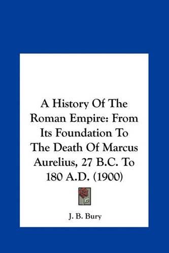 A History of the Roman Empire: From Its Foundation to the Death of Marcus Aurelius, 27 B.C. to 180 A.D. (1900)