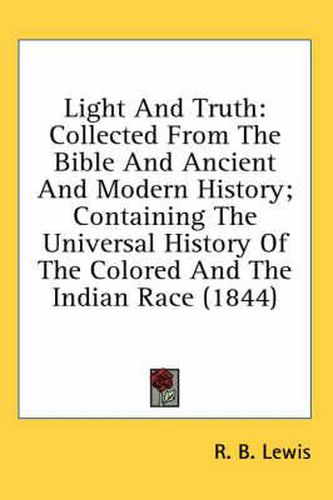 Cover image for Light and Truth: Collected from the Bible and Ancient and Modern History; Containing the Universal History of the Colored and the Indian Race (1844)
