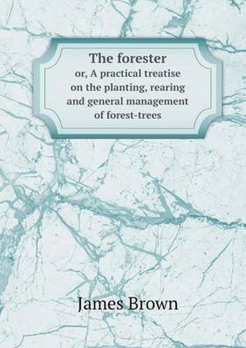 Cover image for The forester or, A practical treatise on the planting, rearing and general management of forest-trees