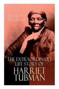 Cover image for The Extraordinary Life Story of Harriet Tubman: The Female Moses Who Led Hundreds of Slaves to Freedom as the Conductor on the Underground Railroad (2 Memoirs in One Volume)