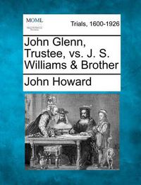 Cover image for John Glenn, Trustee, vs. J. S. Williams & Brother