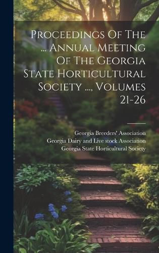 Cover image for Proceedings Of The ... Annual Meeting Of The Georgia State Horticultural Society ..., Volumes 21-26