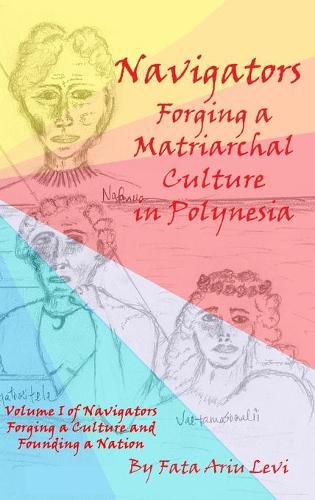 Cover image for Navigators Forging a Culture and Founding a Nation Volume 1: Navigators Forging a Matriarchal Culture in Polynesia: Navigators