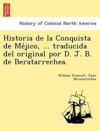 Cover image for Historia de La Conquista de Me Jico, ... Traducida del Original Por D. J. B. de Beratarrechea.