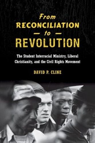 Cover image for From Reconciliation to Revolution: The Student Interracial Ministry, Liberal Christianity, and the Civil Rights Movement