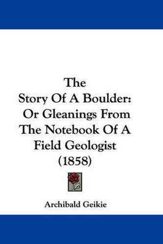 Cover image for The Story of a Boulder: Or Gleanings from the Notebook of a Field Geologist (1858)