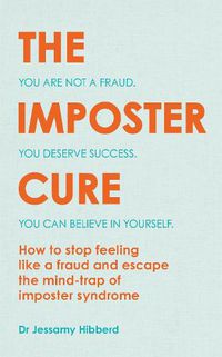 Cover image for The Imposter Cure: How to stop feeling like a fraud and escape the mind-trap of imposter syndrome