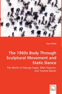 Cover image for The 1960s Body Through Sculptural Movement and Static Dance - The Works of George Segal, Allan Kaprow, and Yvonne Rainer
