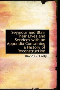 Cover image for Seymour and Blair Their Lives and Services with an Appendix Containing a History of Reconstruction