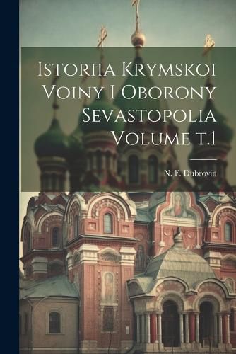 Cover image for Istoriia Krymskoi voiny i oborony Sevastopolia Volume t.1