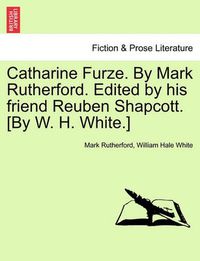 Cover image for Catharine Furze. by Mark Rutherford. Edited by His Friend Reuben Shapcott. [By W. H. White.]