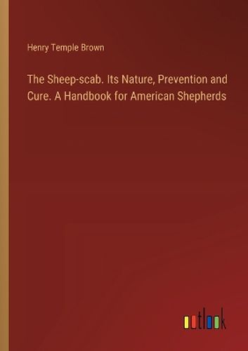 The Sheep-scab. Its Nature, Prevention and Cure. A Handbook for American Shepherds