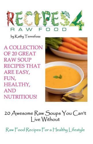 Cover image for 20 Awesome Raw Soups You Can't Live Without: Raw Food Recipes For Healthy Living