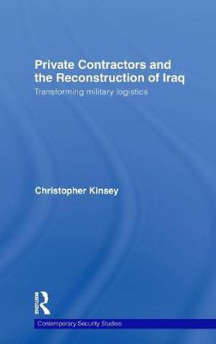 Cover image for Private Contractors and the Reconstruction of Iraq: Transforming Military Logistics