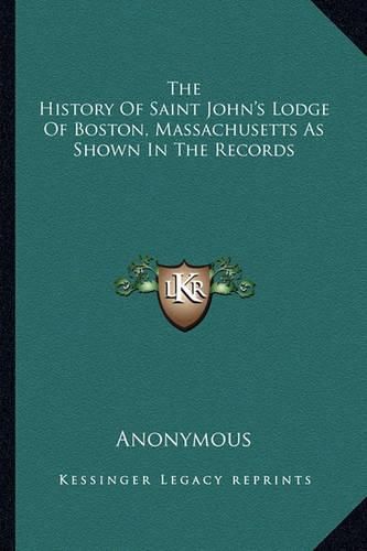 Cover image for The History of Saint John's Lodge of Boston, Massachusetts as Shown in the Records