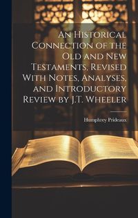 Cover image for An Historical Connection of the Old and New Testaments, Revised With Notes, Analyses, and Introductory Review by J.T. Wheeler