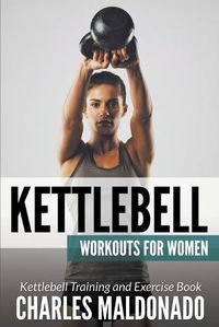 Cover image for Kettlebell Workouts For Women: Kettlebell Training and Exercise Book