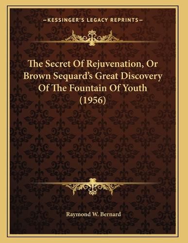 Cover image for The Secret of Rejuvenation, or Brown Sequard's Great Discovery of the Fountain of Youth (1956)