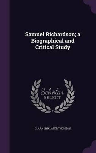 Cover image for Samuel Richardson; A Biographical and Critical Study