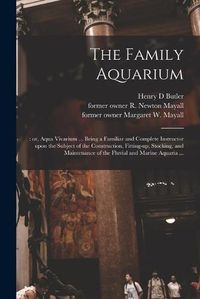 Cover image for The Family Aquarium;: or, Aqua Vivarium ... Being a Familiar and Complete Instructor Upon the Subject of the Construction, Fitting-up, Stocking, and Maintenance of the Fluvial and Marine Aquaria ...