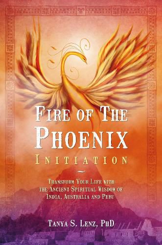 Cover image for Fire of the Phoenix Initiation: Transform Your Life with the Ancient Spiritual Wisdom of India, Australia and Peru