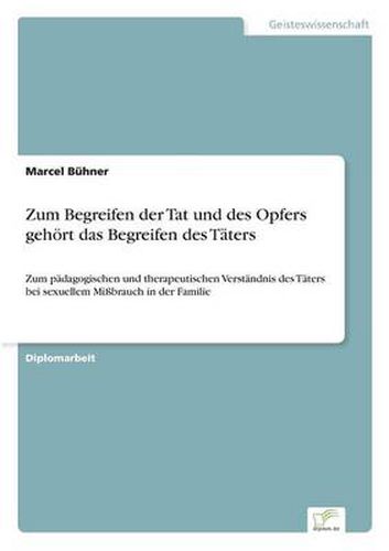 Cover image for Zum Begreifen der Tat und des Opfers gehoert das Begreifen des Taters: Zum padagogischen und therapeutischen Verstandnis des Taters bei sexuellem Missbrauch in der Familie