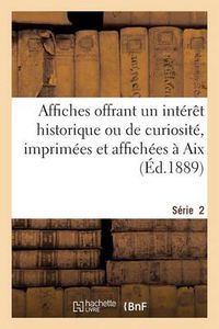 Cover image for Affiches Offrant Un Interet Historique Ou de Curiosite, Imprimees Et Affichees A Aix. Serie 2: , de 1600 A 1789