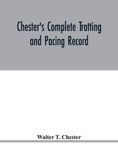 Cover image for Chester's complete trotting and pacing record, containing summaries of all races trotted or paced in the United States or Canada, from the earliest dates to the close of 1885: supplement for 1885