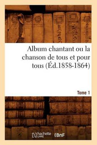 Album chantant ou la chanson de tous et pour tous. Tome 1 (Ed.1858-1864)