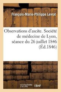 Cover image for Observations d'Ascite. Societe de Medecine de Lyon, Seance Du 26 Juillet 1846