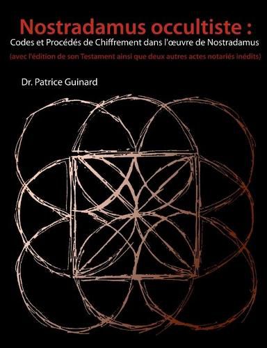 Nostradamus occultiste: Codes et Procedes de chiffrement dans l'oeuvre de Nostradamus: (avec l'edition de son Testament ainsi que deux autres actes notaries inedits)