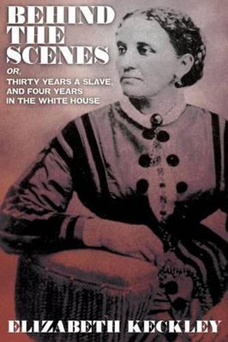 Cover image for Behind the Scenes, Or, Thirty Years and Slave, and Four Years in the White House