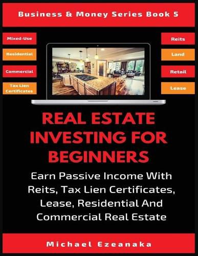 Cover image for Real Estate Investing For Beginners: Earn Passive Income With Reits, Tax Lien Certificates, Lease, Residential & Commercial Real Estate