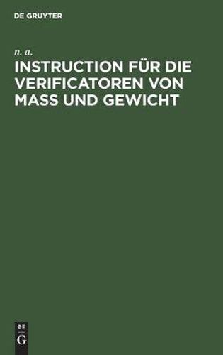 Cover image for Instruction Fur Die Verificatoren Von Mass Und Gewicht: Das Verfahren Bei Der Eichung Und Stempelung Betreffend