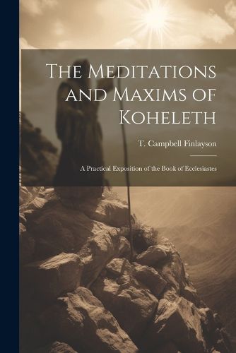 The Meditations and Maxims of Koheleth; a Practical Exposition of the Book of Ecclesiastes