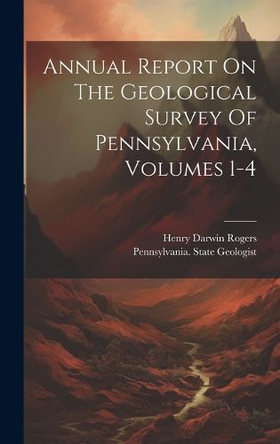 Cover image for Annual Report On The Geological Survey Of Pennsylvania, Volumes 1-4