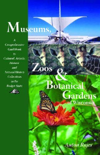 Cover image for Museums, Zoos and Botanical Gardens of Wisconsin: A Comprehensive Guidebook to Cultural, Artistic, Historic and Natural History Collections in the Badger State