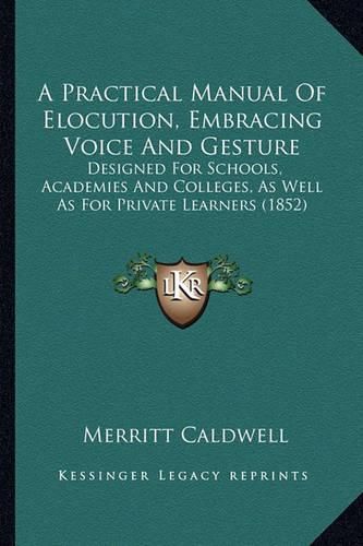 A Practical Manual of Elocution, Embracing Voice and Gesture: Designed for Schools, Academies and Colleges, as Well as for Private Learners (1852)